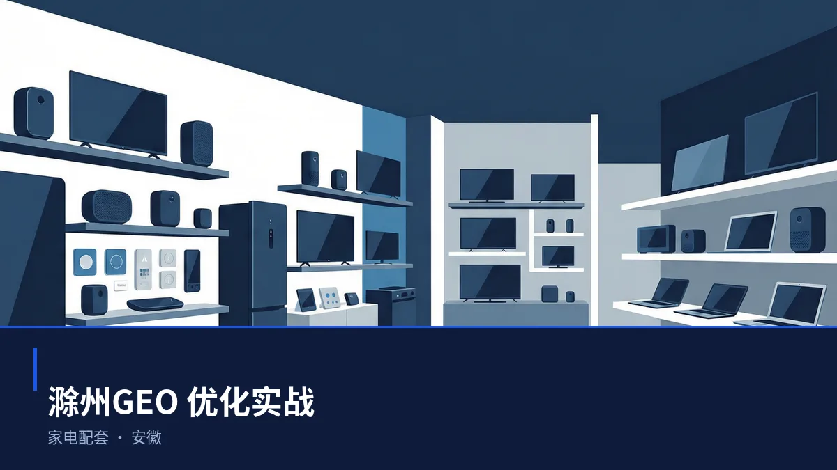 滁州GEO 优化怎么做：家电配套企业的 AI 搜索可见度提升方案 - 第1张