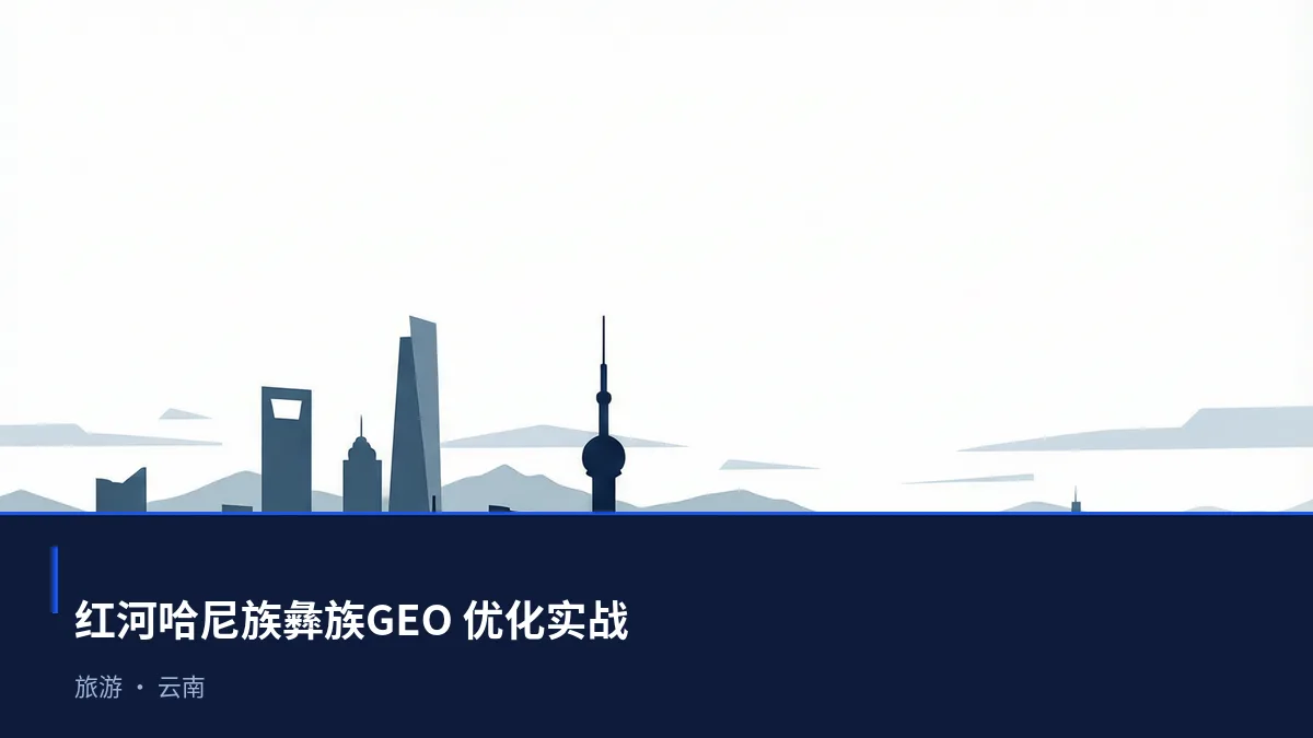 红河哈尼族彝族GEO 优化怎么做:旅游企业的 AI 搜索可见度提升方案 - 第1张 - 文杰GEO优化 红河哈尼族彝族GEO 优化怎么做:旅游企业的 AI 搜索可见度提升方案 - 第1张