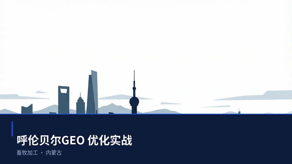 呼伦贝尔GEO 优化实操:从畜牧加工问题库到内容资产 - 第1张 - 文杰GEO优化 呼伦贝尔GEO 优化实操:从畜牧加工问题库到内容资产 - 第1张