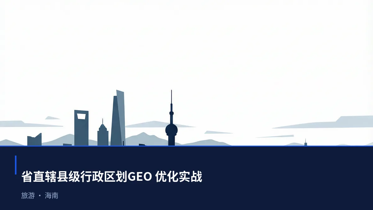 省直辖县级行政区划生成式引擎优化(GEO):旅游行业落地路径与案例拆解 - 第1张 - 文杰GEO优化 省直辖县级行政区划生成式引擎优化(GEO):旅游行业落地路径与案例拆解 - 第1张