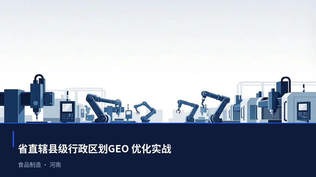 省直辖县级行政区划AI 搜索优化全指南:食品制造、装备制造、跨境电商和农业如何被 AI 答案引用 - 第1张 - 文杰GEO优化 省直辖县级行政区划AI 搜索优化全指南:食品制造、装备制造、跨境电商和农业如何被 AI 答案引用 - 第1张