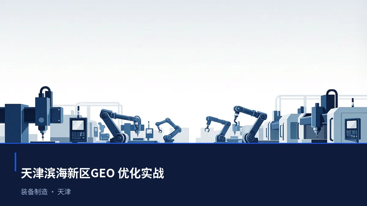 天津滨海新区GEO 实操：本地装备制造、化工、港口物流和都市消费与商务服务可见度提升路径