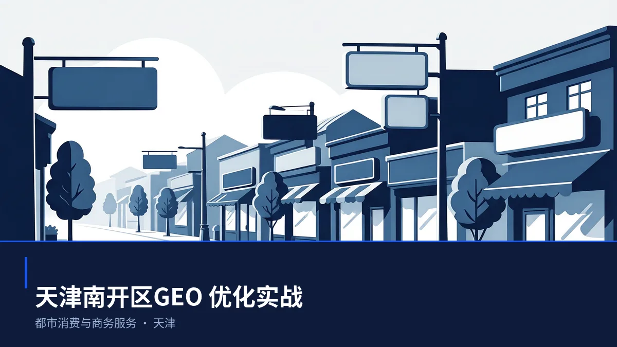 天津南开区GEO 优化：都市消费与商务服务企业的区域内容怎么做